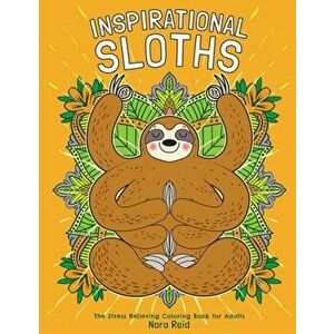 Inspirational Sloths - The Stress Relieving Coloring Book For Adults, Paperback - Nora Reid imagine