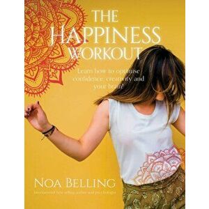 The Happiness Workout: Learn How to Optimise Confidence, Creativity and Your Brain!, Paperback - Noa Belling imagine
