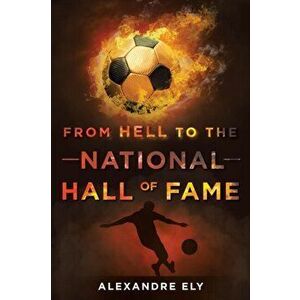 From Hell To The National Hall Of Fame, Paperback - Alexandre Ely imagine