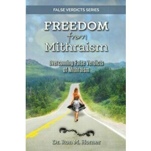 Freedom from Mithraism: Overcoming the False Verdicts of Mithraism, Paperback - Ron M. Horner imagine
