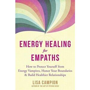 Energy Healing for Empaths: How to Protect Yourself from Energy Vampires, Honor Your Boundaries, and Build Healthier Relationships - Lisa Campion imagine