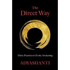 The Direct Way: Thirty Practices to Evoke Awakening, Hardcover - Adyashanti Gray imagine