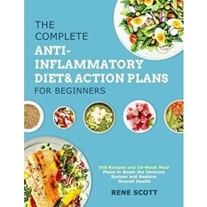 The Complete Anti-Inflammatory Diet & Action Plans for Beginners: 350 Recipes and 10-Week Meal Plans to Boost the Immune System and Restore Overall He imagine