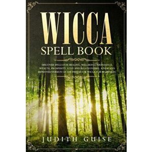 Wicca Spell Book: Discover Spells for Healing, Wellbeing, Abundance, Wealth, Prosperity, Love and Relationships. A New and Improved Vers - Judith Guis imagine