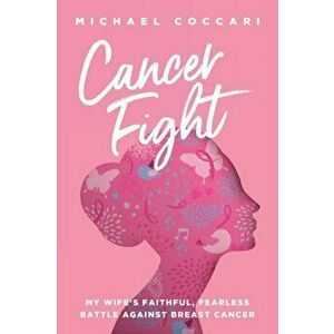 Cancer Fight: My Wife's Faithful, Fearless Battle Against Breast Cancer, Paperback - Michael Coccari imagine
