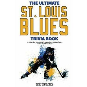 The Ultimate Saint Louis Blues Trivia Book: A Collection of Amazing Trivia Quizzes and Fun Facts for Die-Hard Blues Fans! - Ray Walker imagine