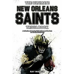 The Ultimate New Orleans Saints Trivia Book: A Collection of Amazing Trivia Quizzes and Fun Facts for Die-Hard Saints Fans! - Ray Walker imagine
