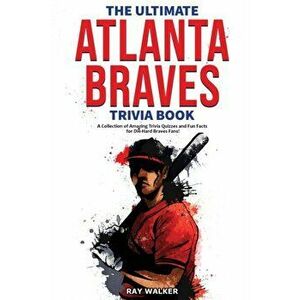 The Ultimate Atlanta Braves Trivia Book: A Collection of Amazing Trivia Quizzes and Fun Facts for Die-Hard Braves Fans! - Ray Walker imagine