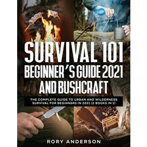 Survival 101 Beginner's Guide 2021 AND Bushcraft: The Complete Guide To Urban And Wilderness Survival For Beginners in 2021 (2 Books In 1) - Rory Ande imagine