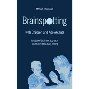 Brainspotting with Children and Adolescents: An attuned treatment approach for effective brain-body healing, Paperback - Monika Baumann imagine