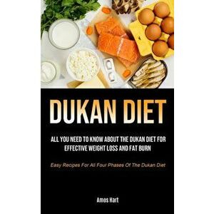 Dukan Diet: All You Need To Know About The Dukan Diet For Effective Weight Loss And Fat Burn (Easy Recipes For All Four Phases Of - Amos Hart imagine