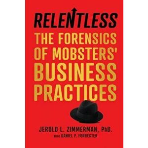 Relentless: The Forensics of Mobsters' Business Practices, Paperback - Jerold L. Zimmerman imagine