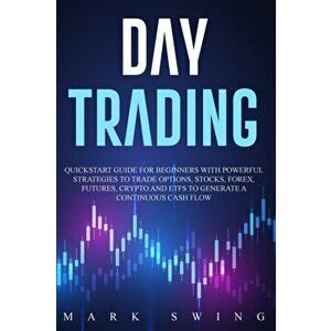 Day Trading: Quickstart Guide for Beginners with Powerful Strategies to Trade Options, Stocks, Forex, Futures, Crypto and ETFs to G - Mark Swing imagine