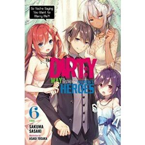The Dirty Way to Destroy the Goddess's Heroes, Vol. 6 (Light Novel): So You're Saying You Want to Marry Me?!, Paperback - Sakuma Sasaki imagine