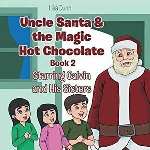 Uncle Santa & the Magic Hot Chocolate: Starring Calvin and His Sisters, Paperback - Lisa Dunn imagine