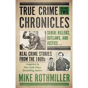 True Crime Chronicles: Serial Killers, Outlaws, And Justice ... Real Crime Stories From The 1800s, Paperback - Mike Rothmiller imagine