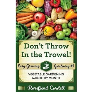 Don't Throw In the Trowel: Vegetable Gardening Month by Month, Paperback - Rosefiend Cordell imagine