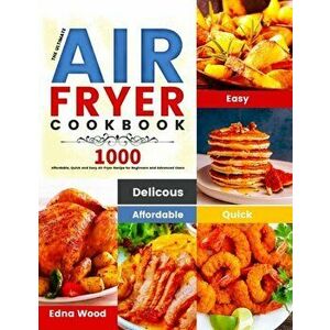 The Ultimate Air Fryer Cookbook: 1000 Affordable, Quick and Easy Air Fryer Recipe for Beginners and Advanced Users - Edna Wood imagine