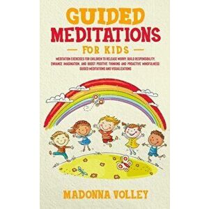 Guided Meditations for Kids: Meditation Exercises for Children to Release Worry, Build Responsibility, Enhance Imagination, and Boost Positive Thin - imagine
