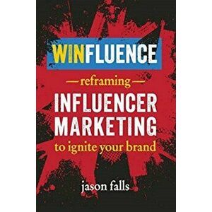 Winfluence: Reframing Influencer Marketing to Reignite Your Brand, Paperback - Jason Falls imagine