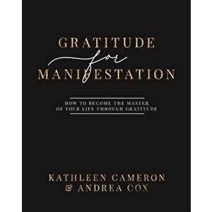 Gratitude For Manifestation - How To Become The Master Of Your Life Through Gratitude, Paperback - Kathleen Cameron imagine