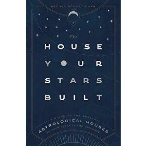 The House Your Stars Built: A Guide to the Twelve Astrological Houses and Your Place in the Universe, Hardcover - Rachel Stuart-Haas imagine