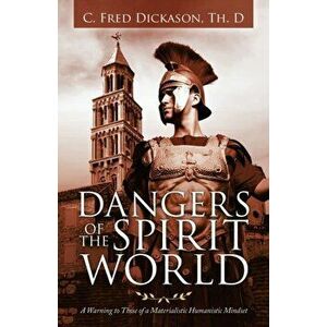 Dangers of the Spirit World: A Warning to Those of a Materialistic Humanistic Mindset, Paperback - C. Fred Dickason Th D. imagine