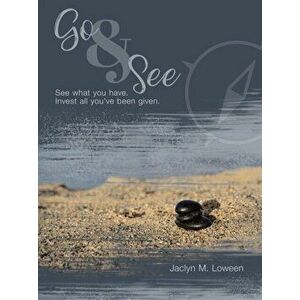 Go & See: See What You Have. Invest All You'Ve Been Given., Paperback - Jaclyn M. Loween imagine