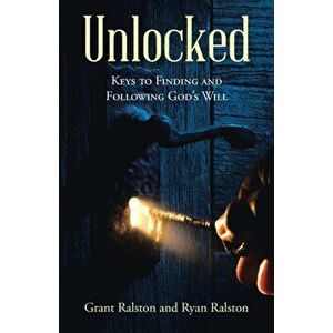 Unlocked: Keys to Finding and Following God's Will, Paperback - Grant Ralston imagine