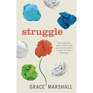 Struggle: The Surprising Truth, Beauty and Opportunity Hidden in Life's Sh*ttier Moments, Paperback - Grace Marshall imagine