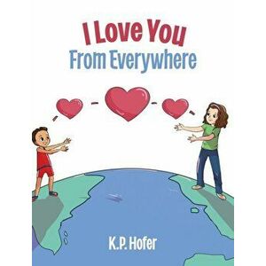 I Love You From Everywhere, Hardcover - K. P. Hofer imagine