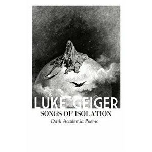 Songs of Isolation: Dark Academia Poems, Paperback - Luke Geiger imagine