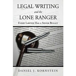 Legal Writing and the Lone Ranger: Every Lawyer Has a Silver Bullet, Paperback - Daniel J. Kornstein imagine
