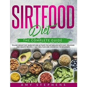 Sirtfood Diet: The Complete Guide to Lose Weight Fast, Burn Fat and Activate the Metabolism with Easy, Delicious and Healthy Recipes - Amy Stephens imagine