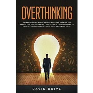 Overthinking: The Fast Cure for Women and Men Who Think Too Much and Want to Stop Procrastinating - Proven Tips to Turn Off Relentle - David Drive imagine