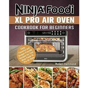 Ninja Foodi XL Pro Air Oven Cookbook For Beginners: Easy, Flavorful and Budget-Friendly Recipes for Your Ninja Foodi XL Pro Air Oven - Ruben Hammond imagine
