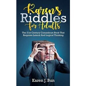 Karen's Riddles For Adults: The 21st Century Conundrum Book That Requires Lateral And Logical Thinking, Paperback - Karen J. Bun imagine