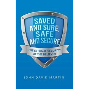 Saved and Sure, Safe and Secure: The Eternal Security of the Believer, Paperback - John David Martin imagine