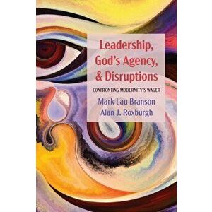 Leadership, God's Agency, and Disruptions: Confronting Modernity's Wager, Paperback - Mark Lau Branson imagine