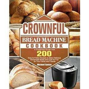 CROWNFUL Bread Machine Cookbook: A Foolproof Guide with 200 Easy-to-Follow Recipes to Make Delicious Homemade Bread and Cook for Fun for Your Family a imagine