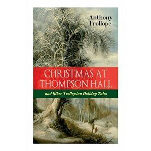 Christmas At Thompson Hall and Other Trollopian Holiday Tales: The Complete Trollope's Christmas Tales in One Volume - Anthony Trollope imagine
