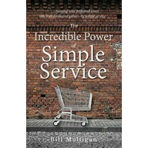 The Incredible Power of Simple Service, Paperback - Bill Mulligan imagine
