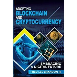 Adopting Blockchain and Cryptocurrency: Embracing a Digital Future, Paperback - Fred Lee Brandon imagine