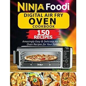Ninja Foodi Digital Air Fry Oven Cookbook: 150 Amazingly Easy & Delicious Air Fryer Oven Recipes For Your Family - Chandler Barbara imagine