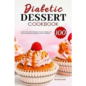Diabetic Dessert Cookbook: 100 Quick & Easy Keto Desserts, Bread, Cookies, and Snacks Recipes for Diabetic and Pre-Diabetic - Theodore Hull imagine