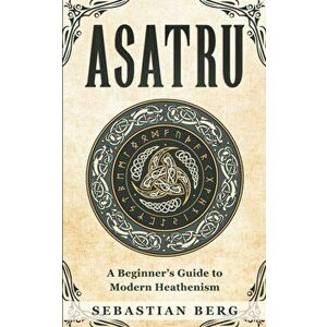 Asatru: A Beginner's Guide to Modern Heathenism, Paperback - Sebastian Berg imagine