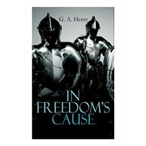 In Freedom's Cause: Wars of Scottish Independence - Historical Novel (A Tale of Wallace and Bruce), Paperback - G. a. Henty imagine