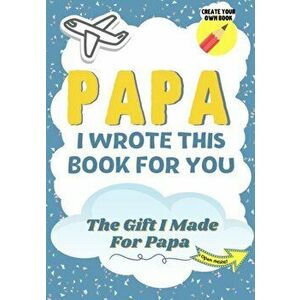 Papa, I Wrote This Book For You: A Child's Fill in The Blank Gift Book For Their Special Papa - Perfect for Kid's - 7 x 10 inch - The Life Graduate Pu imagine