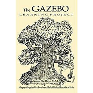 The Gazebo Learning Project: A Legacy of Experiential & Experimental Early Childhood Education at Esalen, Paperback - Jasmine Star Horan imagine