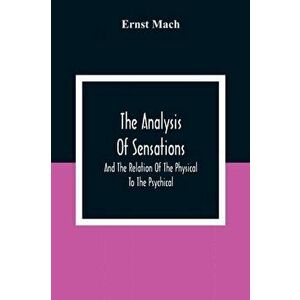 The Analysis Of Sensations, And The Relation Of The Physical To The Psychical, Paperback - Ernst Mach imagine